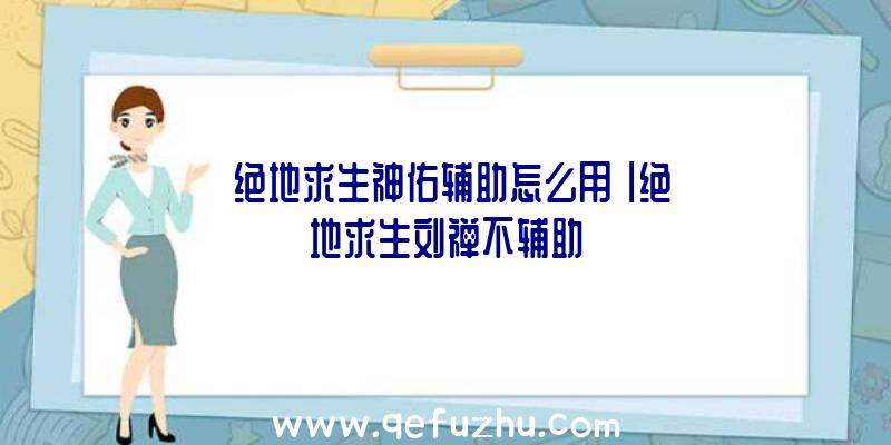 「绝地求生神佑辅助怎么用」|绝地求生刘禅不辅助